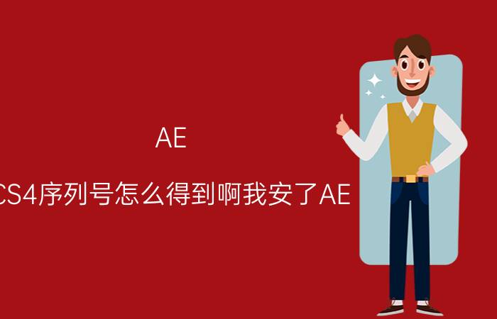 AE（CS4序列号怎么得到啊我安了AE 每次打开提示我让输序列号可我不知道是多少）